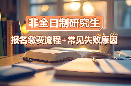 非全日制研究生报名缴费全流程+常见失败原因及解决办法