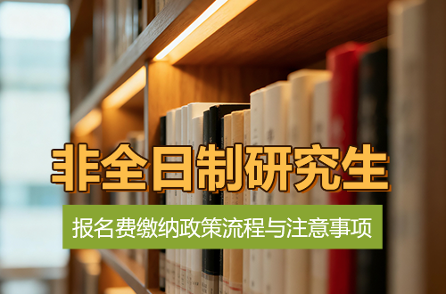 报考必读：非全日制研究生报名费缴纳政策、流程与注意事项