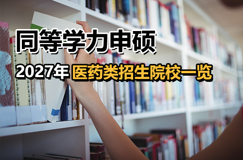 2027医药类同等学力申硕招生院校一览：临床/中医/药学/护理方向全解析