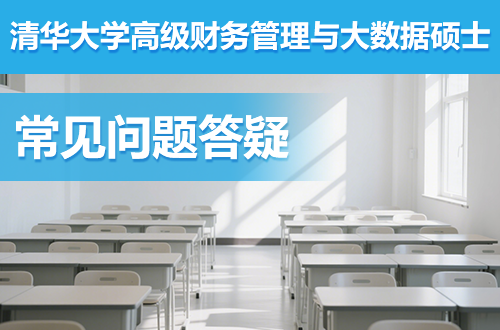 清华大学高级财务管理与大数据硕士项目常见问题答疑