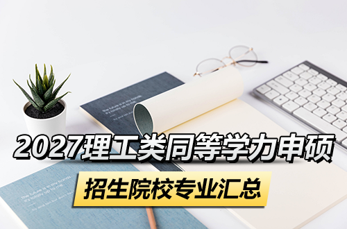 2027理工类同等学力申硕招生院校、专业方向全汇总，选校选专业必备