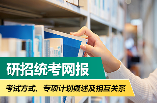 研招统考网报考试方式、专项计划概述以及相互关系