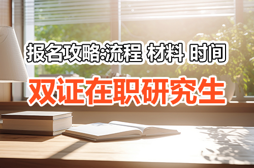 双证在职研究生报名全攻略：流程、材料清单、时间节点一次讲清