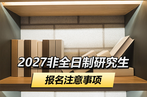 在职考研别踩坑！2027非全日制研究生报名注意事项全梳理