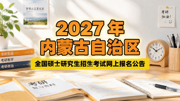 内蒙古自治区2027年全国硕士研究生招生考试网上报名公告