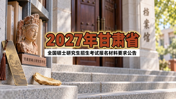 2027年甘肃省全国硕士研究生招生考试报名材料要求公告