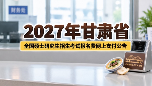 2027年甘肃省全国硕士研究生招生考试报名费网上支付公告