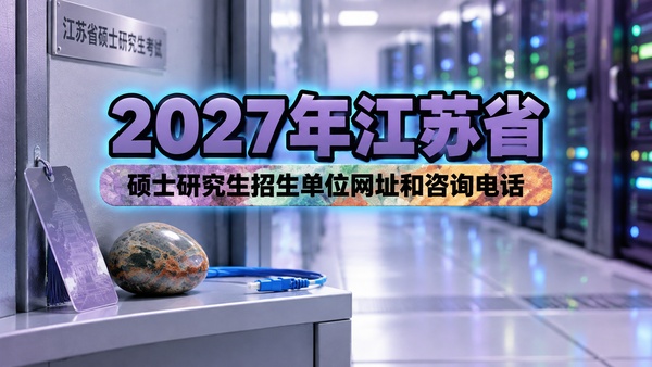 2027年江苏省硕士研究生招生单位网址和咨询电话