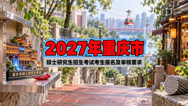 2027年重庆市硕士研究生招生考试考生报名及审核要求