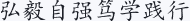 弘毅自强 笃学践行