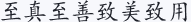 至真至善 致美致用