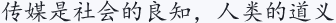 传媒是社会的良知，人类的道义